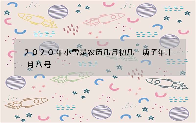 2020年小雪是农历几月初几 庚子年十月八号